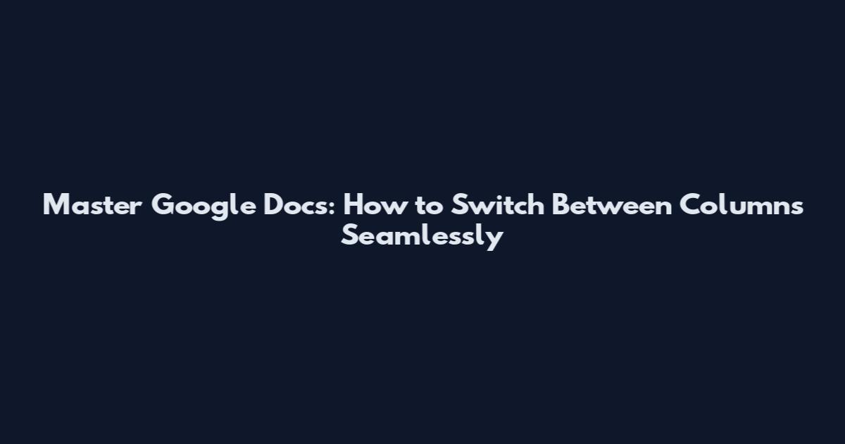 Master Google Docs: How to Switch Between Columns Seamlessly