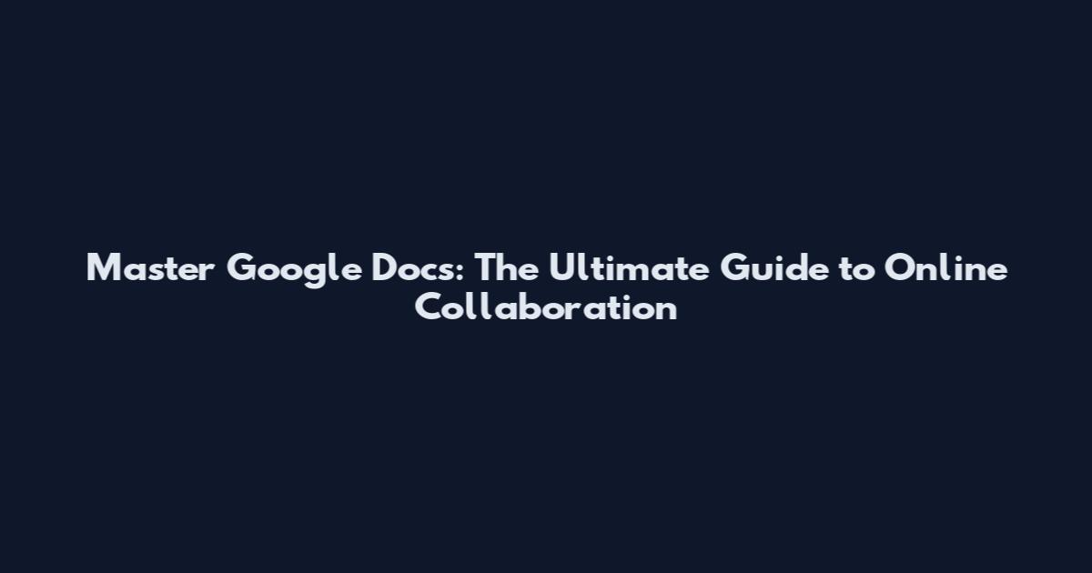 Master Google Docs: The Ultimate Guide to Online Collaboration