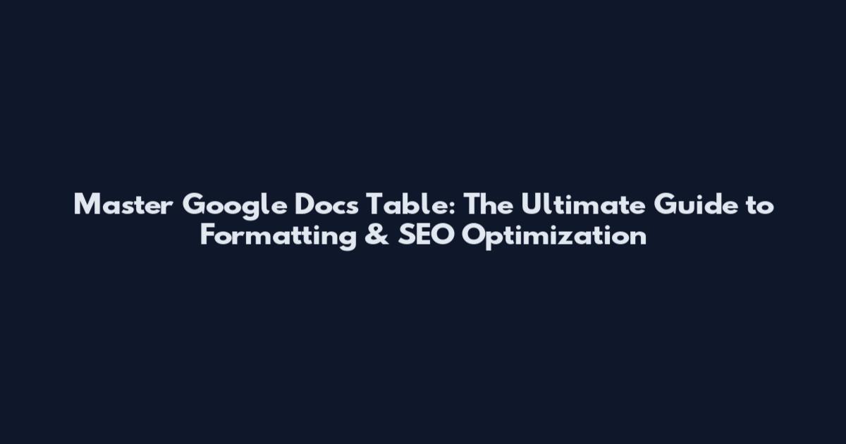 Master Google Docs Table: The Ultimate Guide to Formatting & SEO Optimization