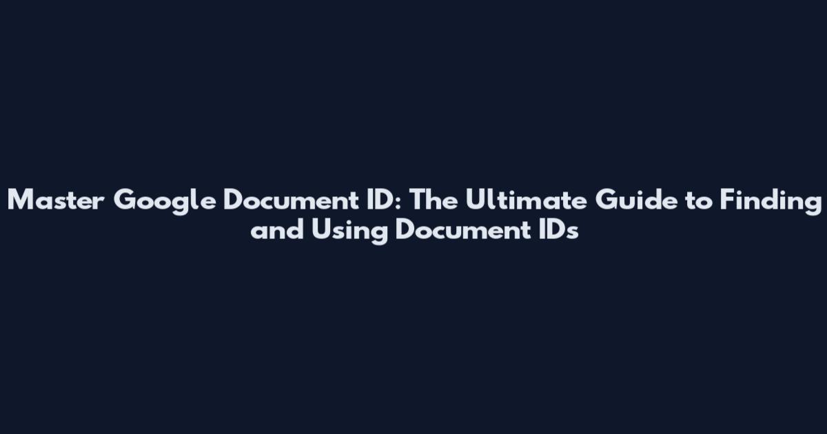 Master Google Document ID: The Ultimate Guide to Finding and Using Document IDs
