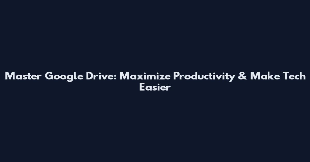 Master Google Drive: Maximize Productivity & Make Tech Easier