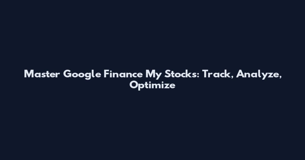 Master Google Finance My Stocks: Track, Analyze, Optimize