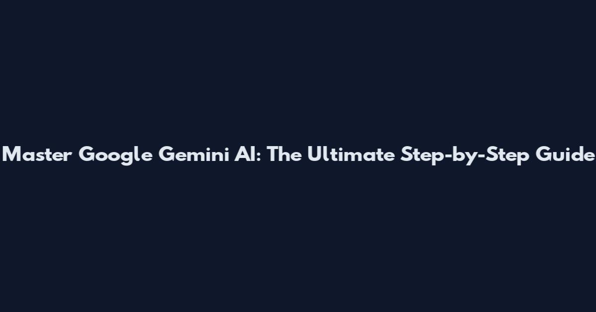 Master Google Gemini AI: The Ultimate Step-by-Step Guide