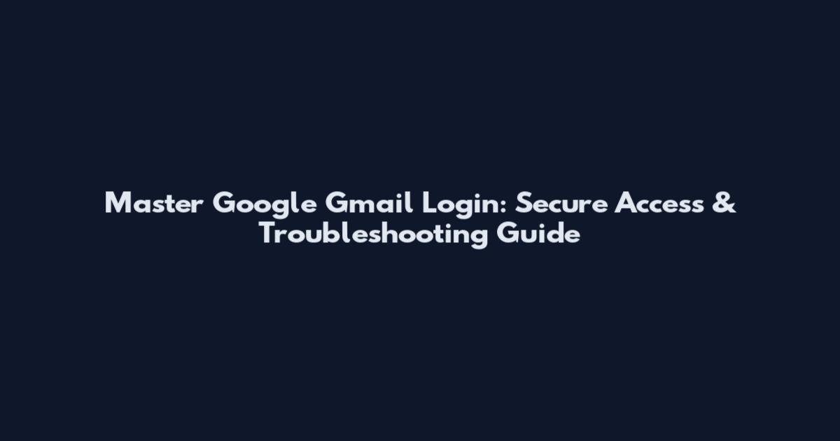 Master Google Gmail Login: Secure Access & Troubleshooting Guide