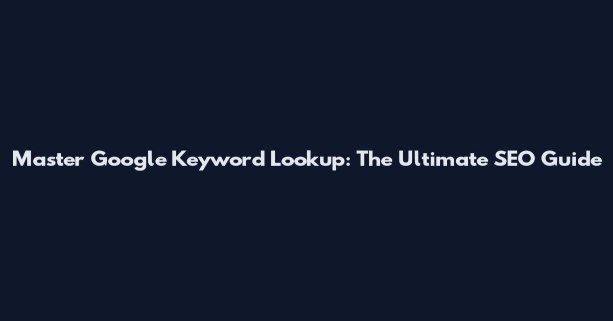 Master Google Keyword Lookup: The Ultimate SEO Guide