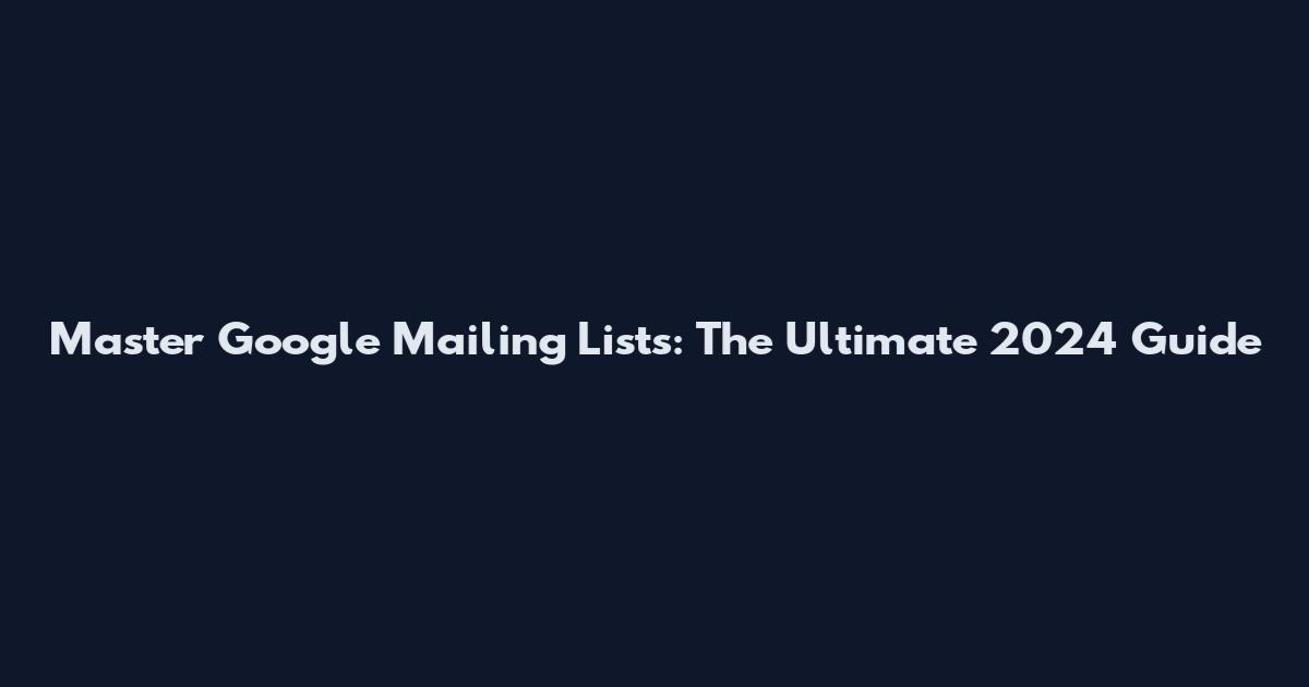 Master Google Mailing Lists: The Ultimate 2024 Guide