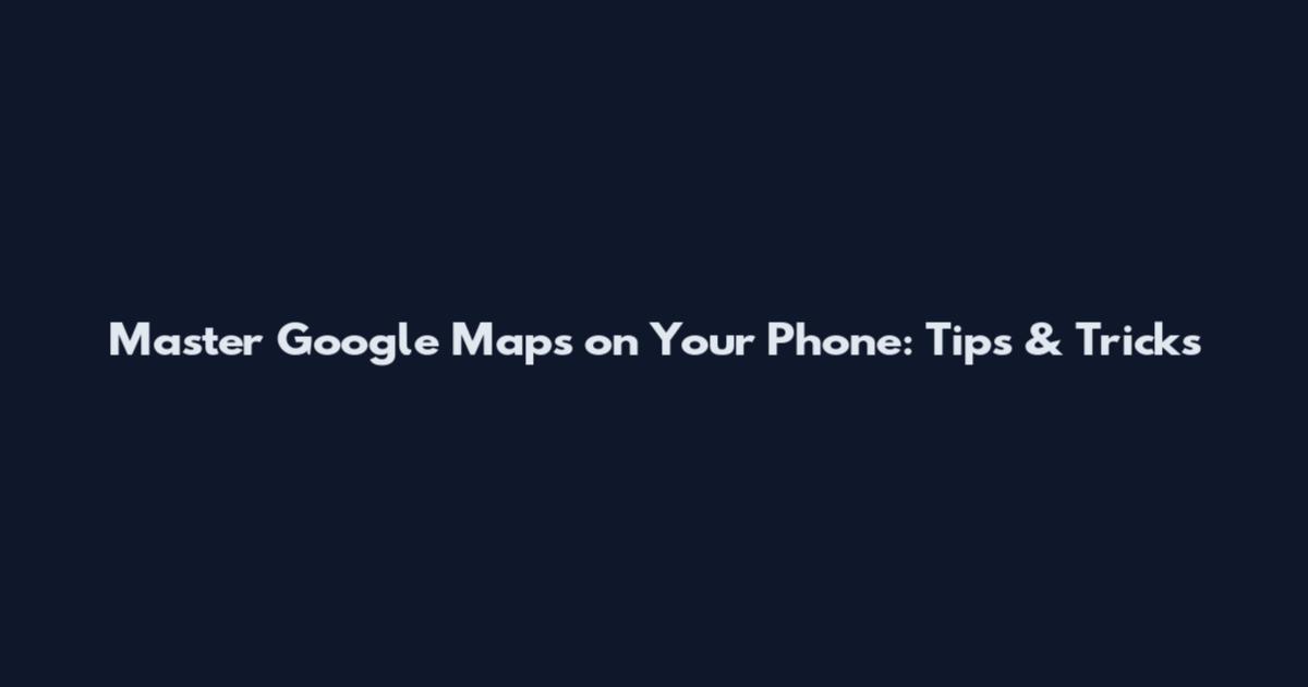 Master Google Maps on Your Phone: Tips & Tricks