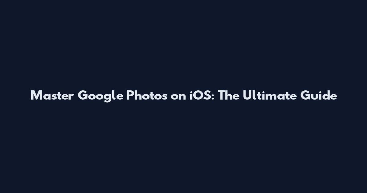 Master Google Photos on iOS: The Ultimate Guide