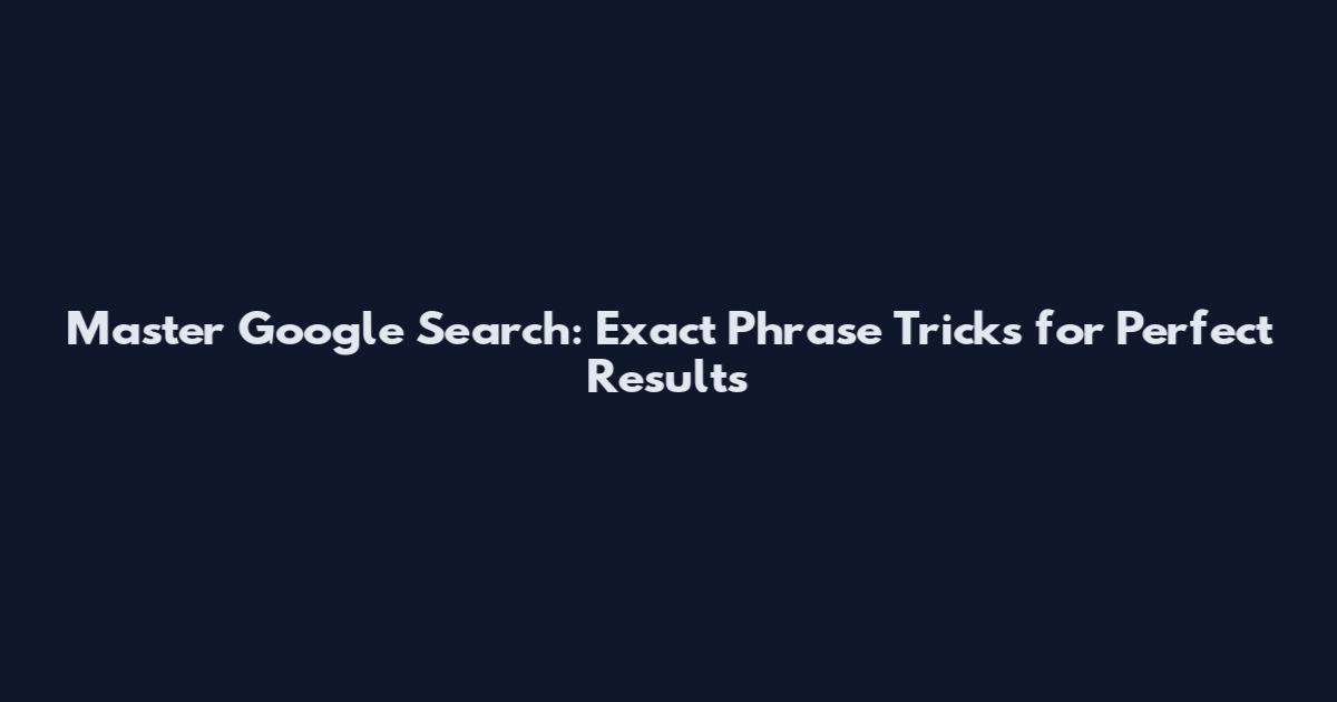 Master Google Search: Exact Phrase Tricks for Perfect Results