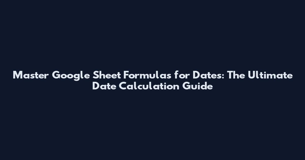 Master Google Sheet Formulas for Dates: The Ultimate Date Calculation Guide