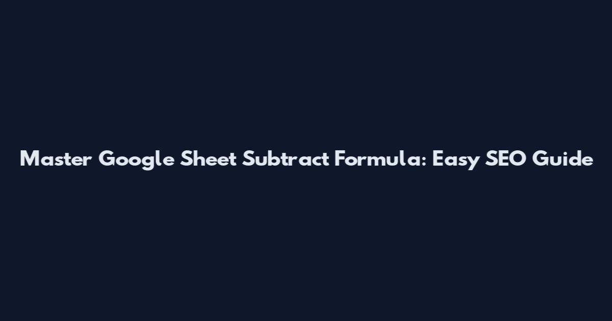 Master Google Sheet Subtract Formula: Easy SEO Guide
