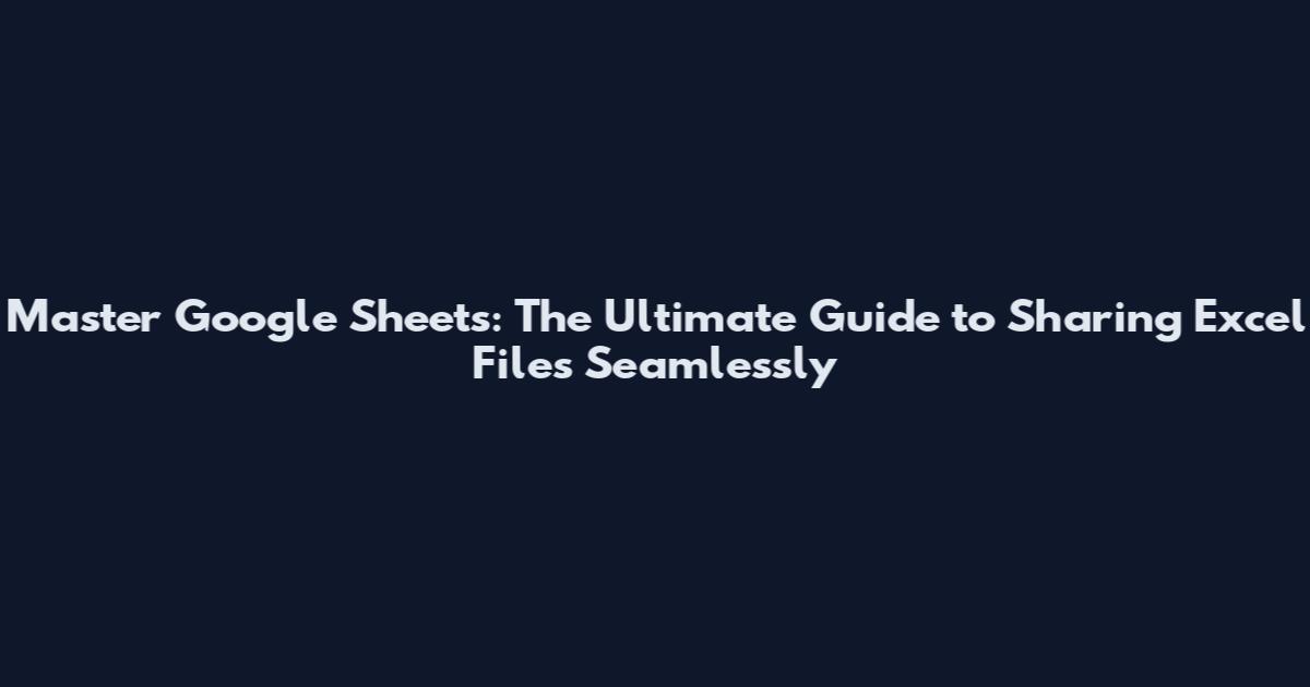 Master Google Sheets: The Ultimate Guide to Sharing Excel Files Seamlessly