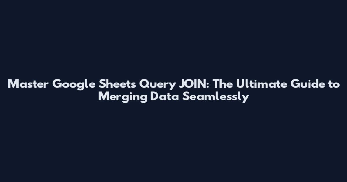 Master Google Sheets Query JOIN: The Ultimate Guide to Merging Data Seamlessly