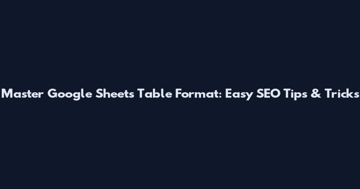 Master Google Sheets Table Format: Easy SEO Tips & Tricks
