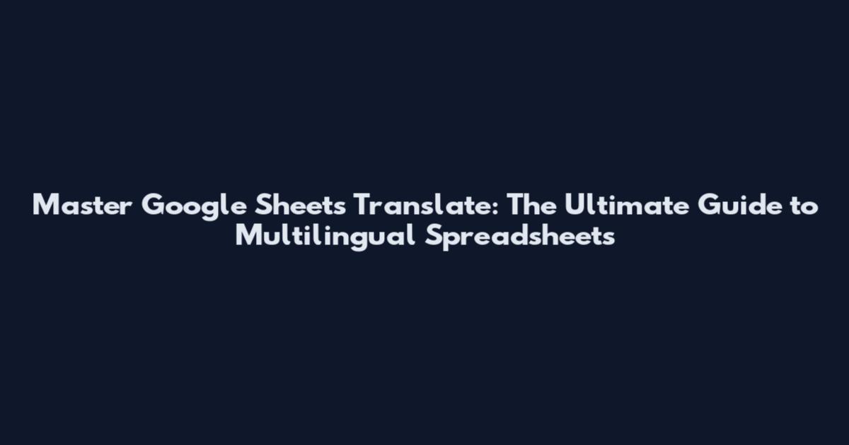 Master Google Sheets Translate: The Ultimate Guide to Multilingual Spreadsheets