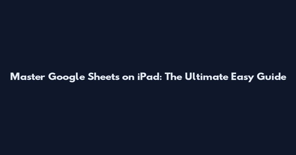 Master Google Sheets on iPad: The Ultimate Easy Guide
