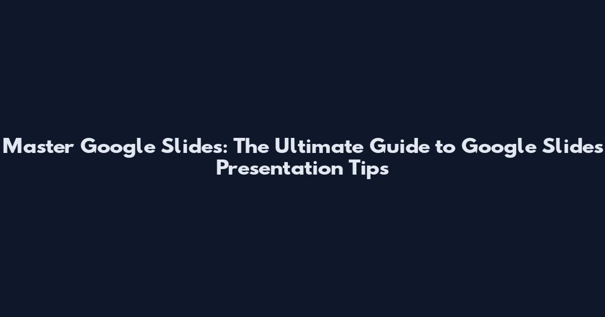 Master Google Slides: The Ultimate Guide to Google Slides Presentation Tips