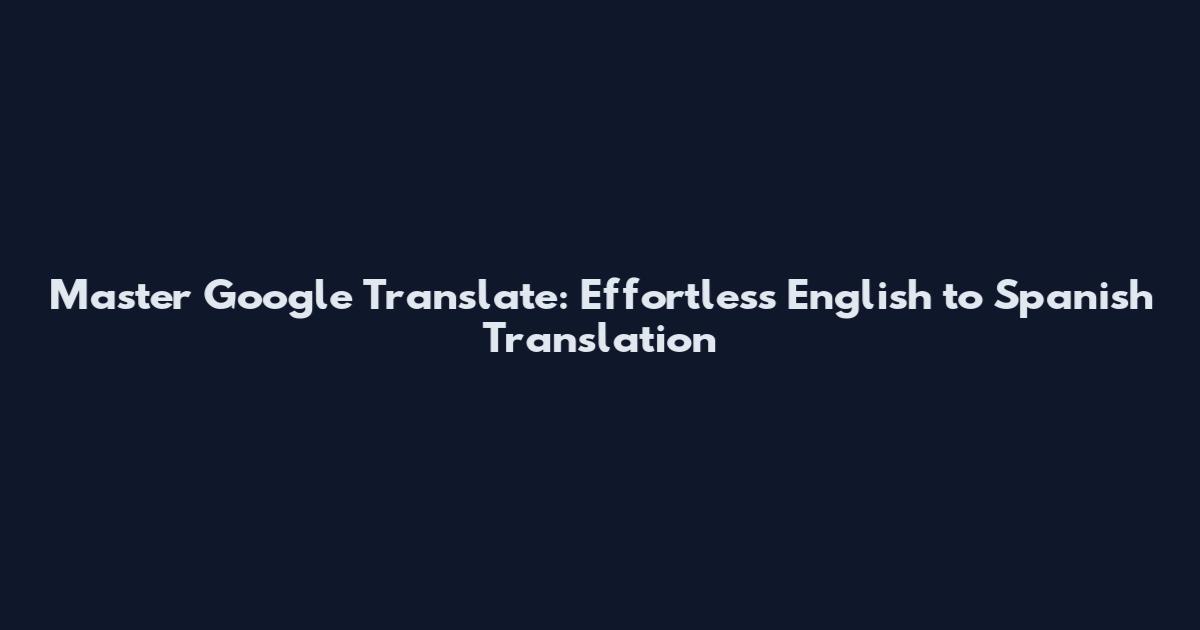 Master Google Translate: Effortless English to Spanish Translation