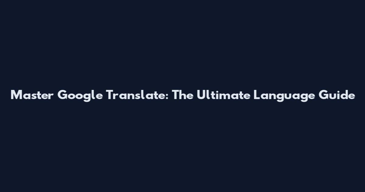 Master Google Translate: The Ultimate Language Guide