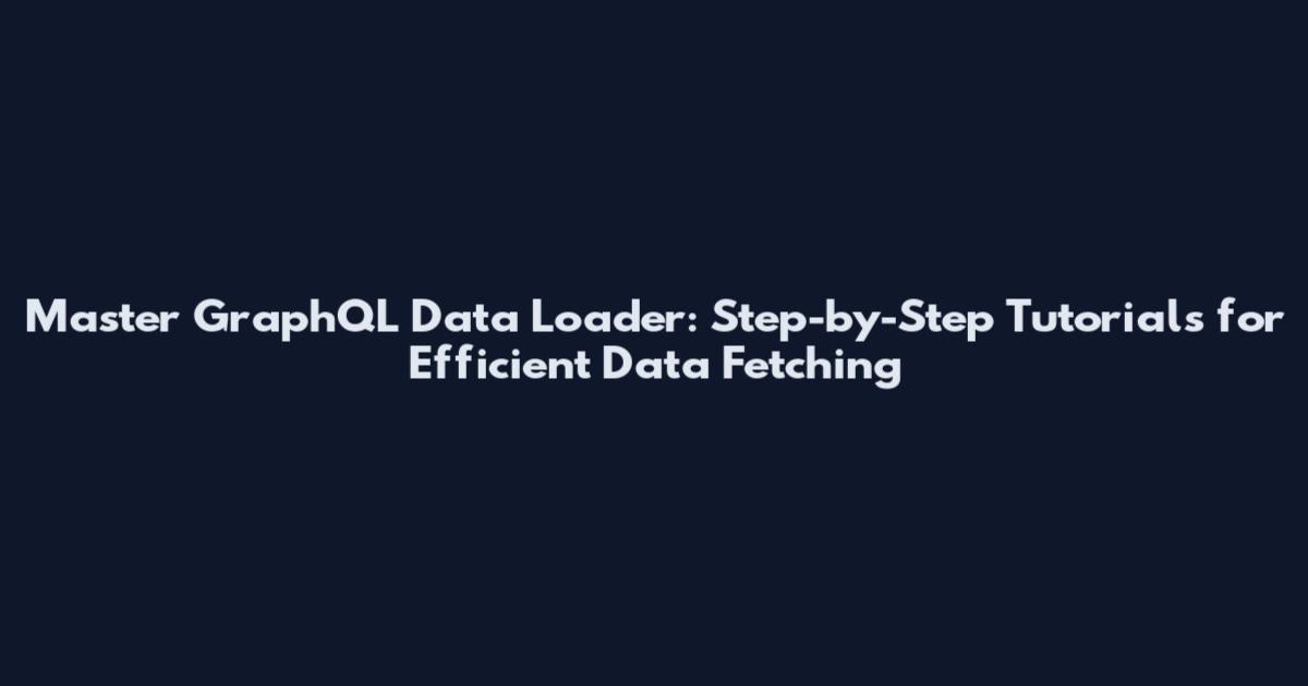 Master GraphQL Data Loader: Step-by-Step Tutorials for Efficient Data Fetching
