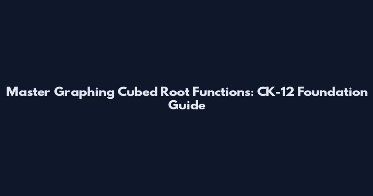 Master Graphing Cubed Root Functions: CK-12 Foundation Guide