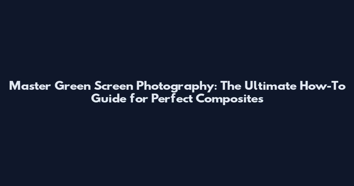 Master Green Screen Photography: The Ultimate How-To Guide for Perfect Composites