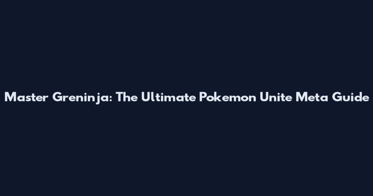 Master Greninja: The Ultimate Pokemon Unite Meta Guide