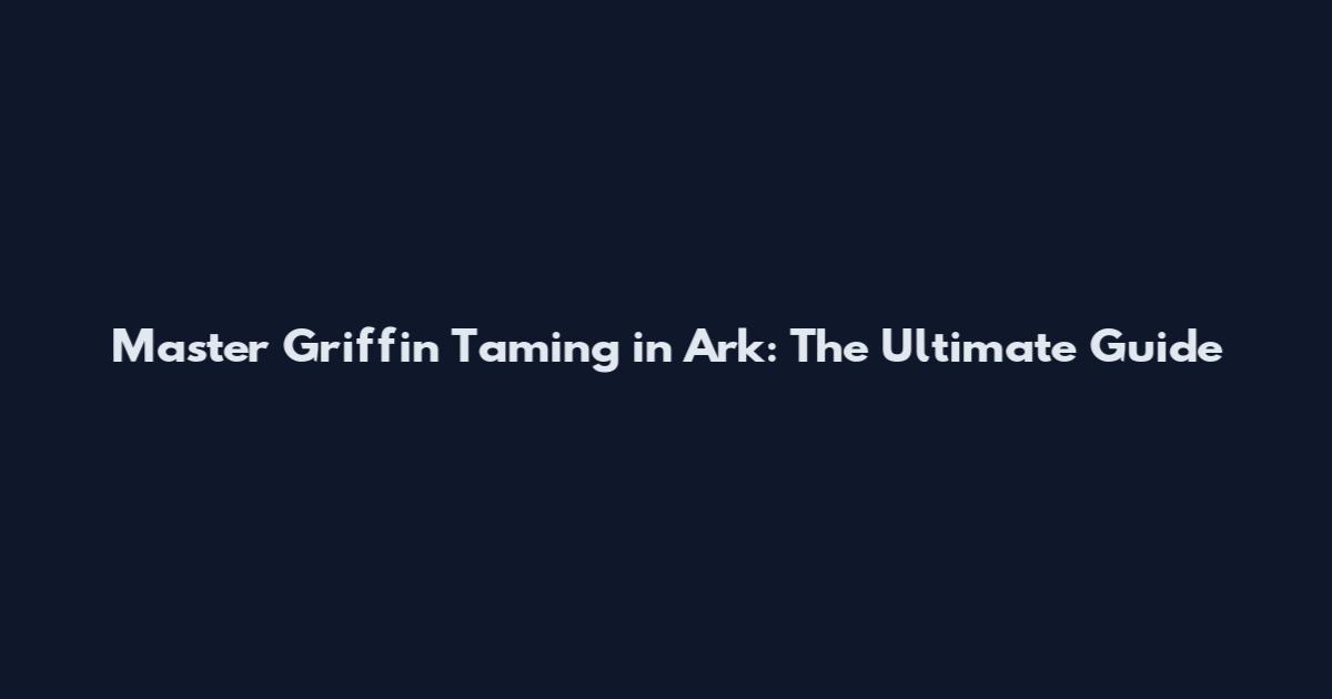 Master Griffin Taming in Ark: The Ultimate Guide