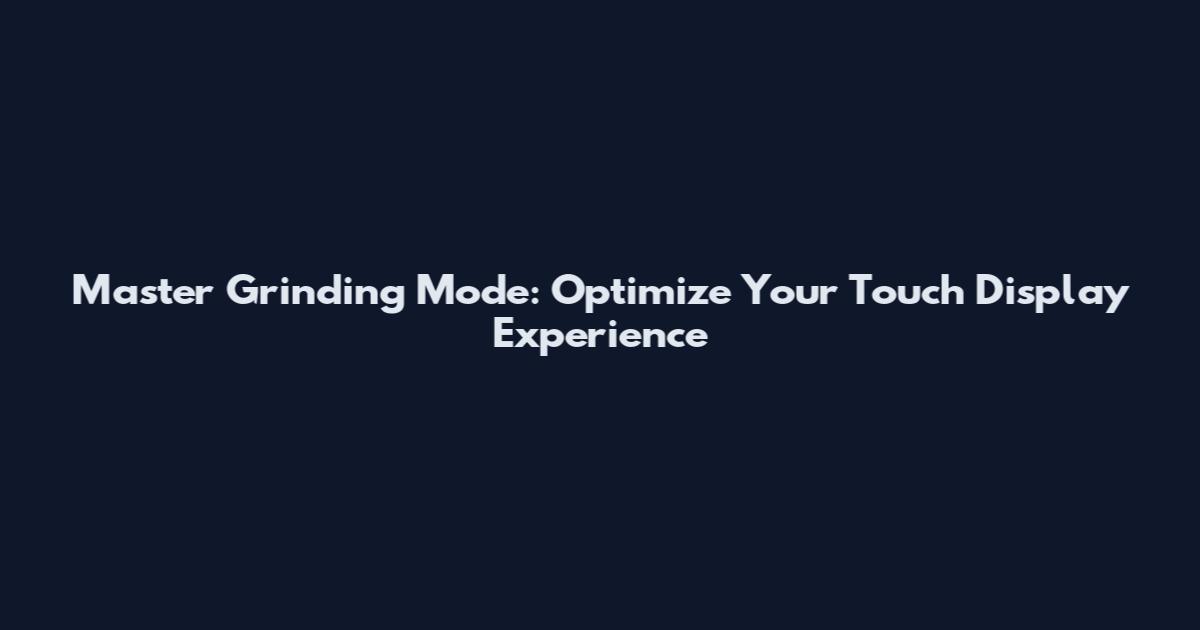 Master Grinding Mode: Optimize Your Touch Display Experience