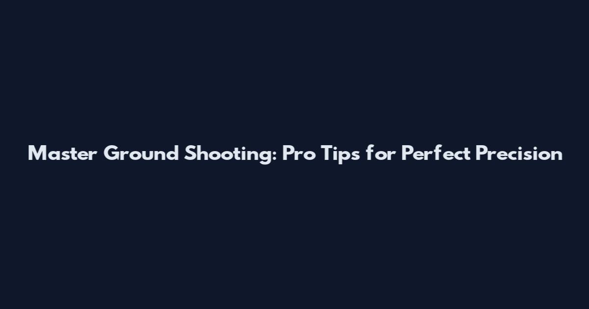 Master Ground Shooting: Pro Tips for Perfect Precision