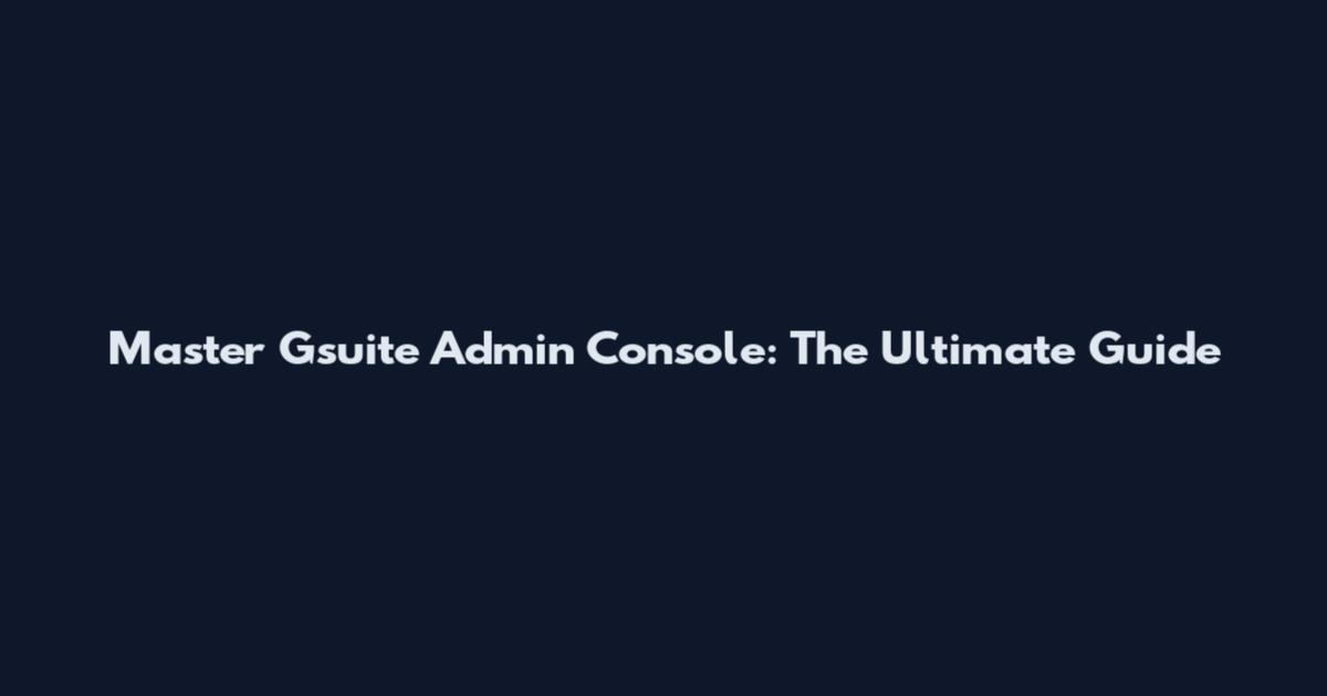 Master Gsuite Admin Console: The Ultimate Guide