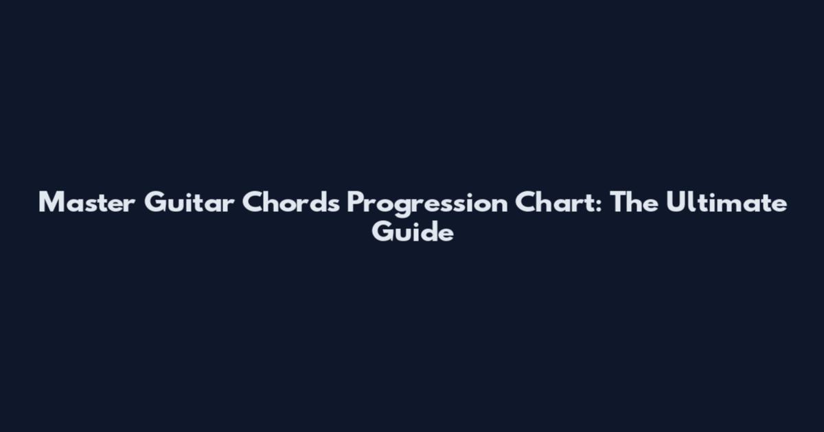 Master Guitar Chords Progression Chart: The Ultimate Guide