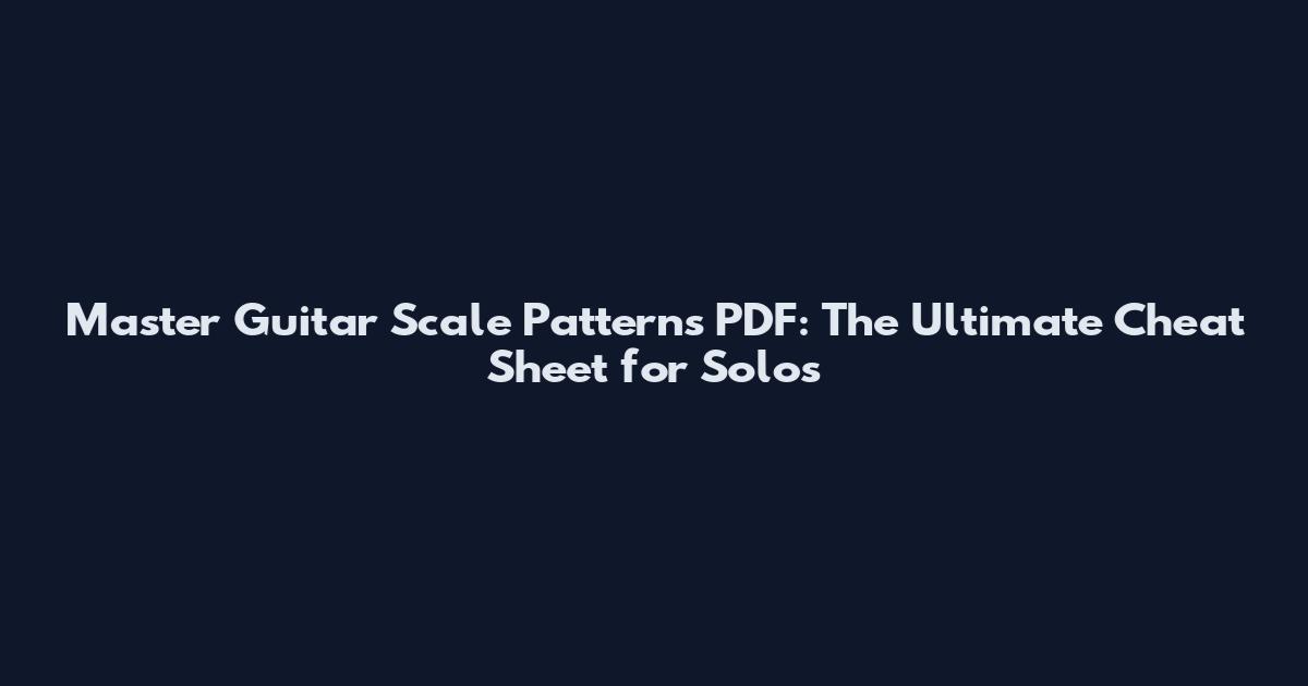 Master Guitar Scale Patterns PDF: The Ultimate Cheat Sheet for Solos