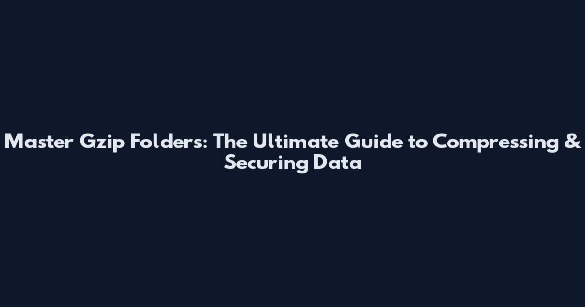 Master Gzip Folders: The Ultimate Guide to Compressing & Securing Data