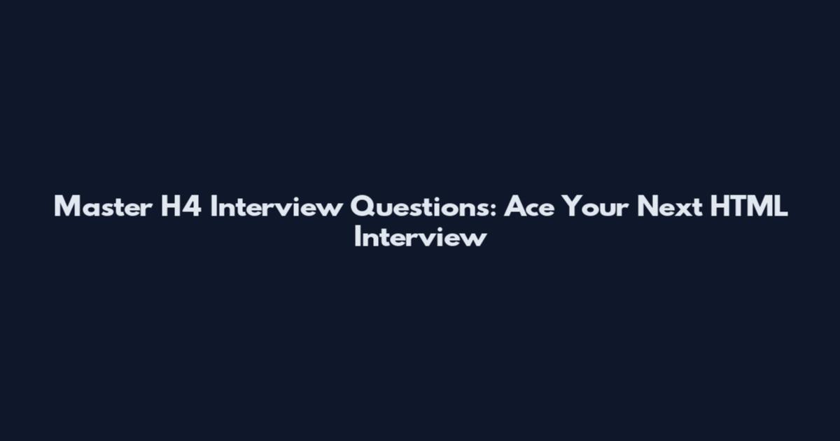 Master H4 Interview Questions: Ace Your Next HTML Interview