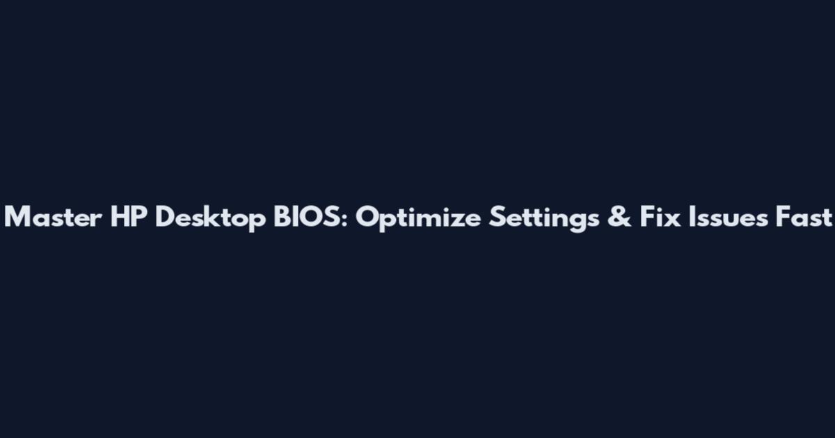 Master HP Desktop BIOS: Optimize Settings & Fix Issues Fast