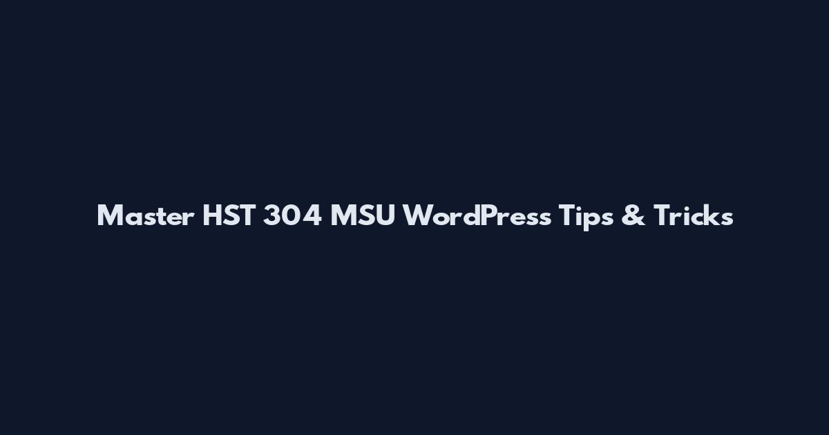 Master HST 304 MSU WordPress Tips & Tricks