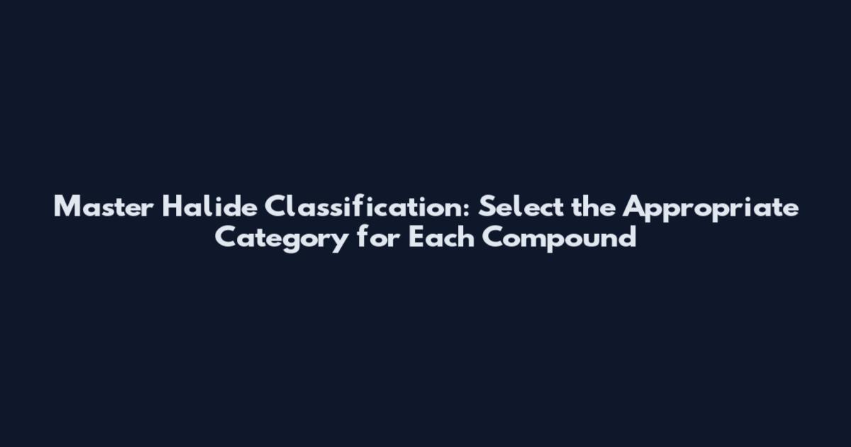 Master Halide Classification: Select the Appropriate Category for Each Compound