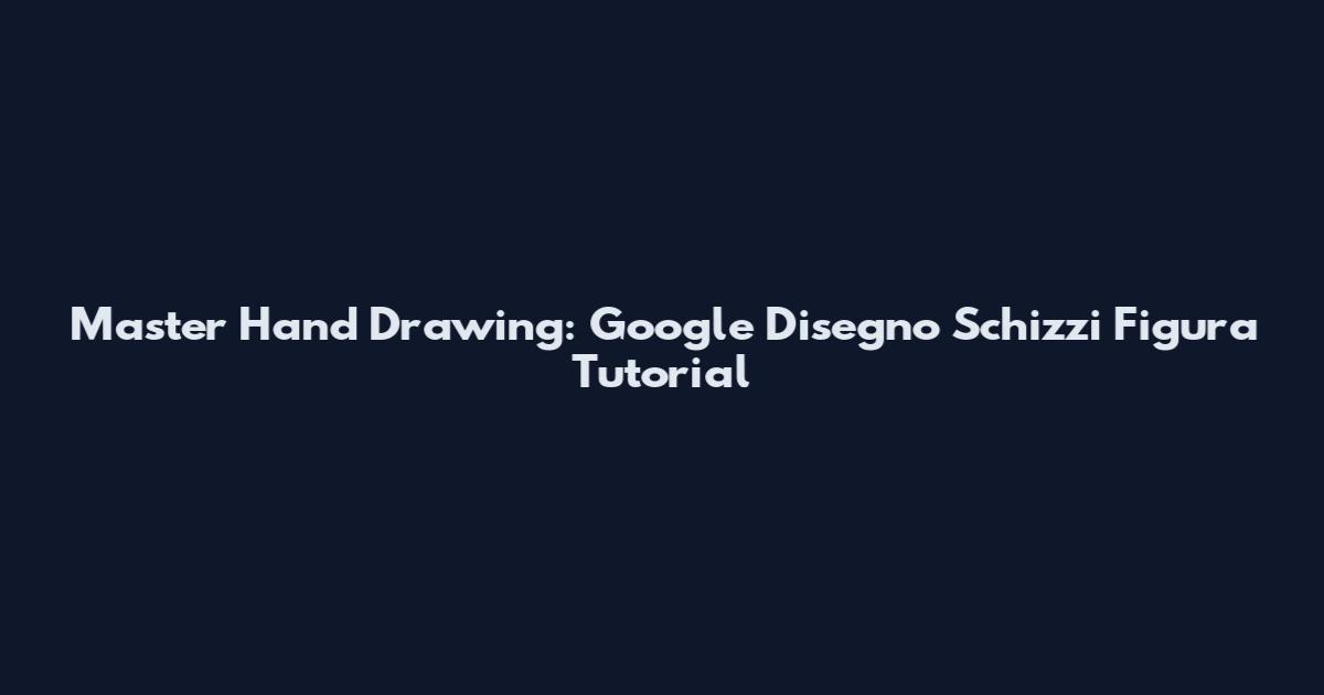 Master Hand Drawing: Google Disegno Schizzi Figura Tutorial