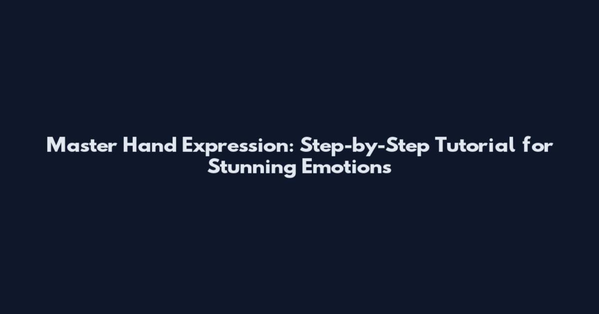Master Hand Expression: Step-by-Step Tutorial for Stunning Emotions