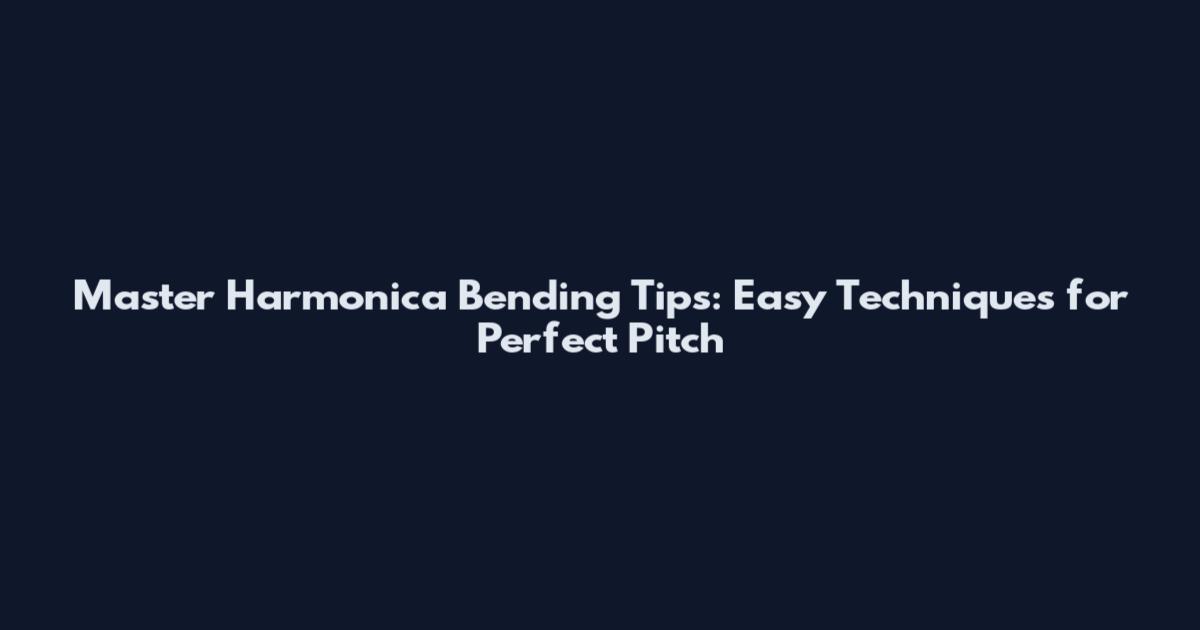 Master Harmonica Bending Tips: Easy Techniques for Perfect Pitch