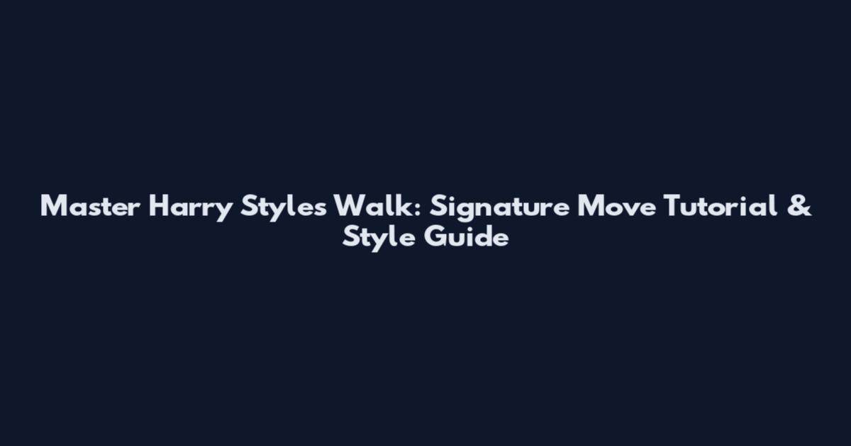 Master Harry Styles Walk: Signature Move Tutorial & Style Guide