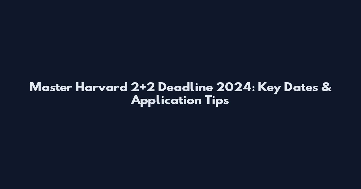 Master Harvard 2+2 Deadline 2024: Key Dates & Application Tips