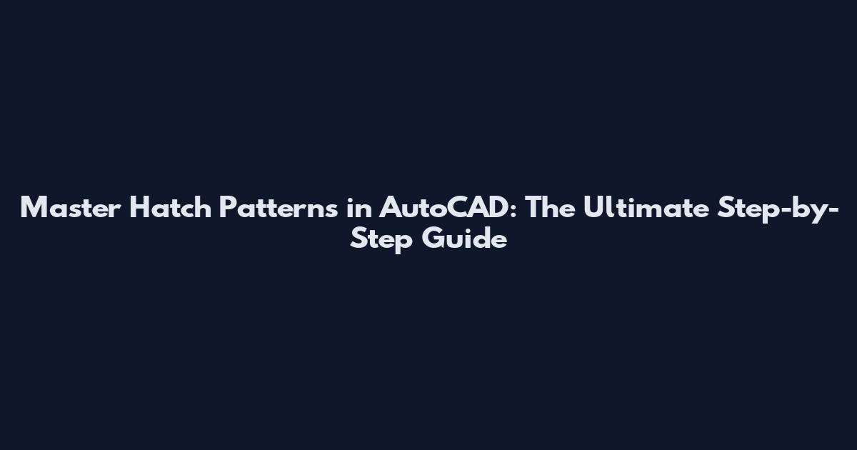 Master Hatch Patterns in AutoCAD: The Ultimate Step-by-Step Guide