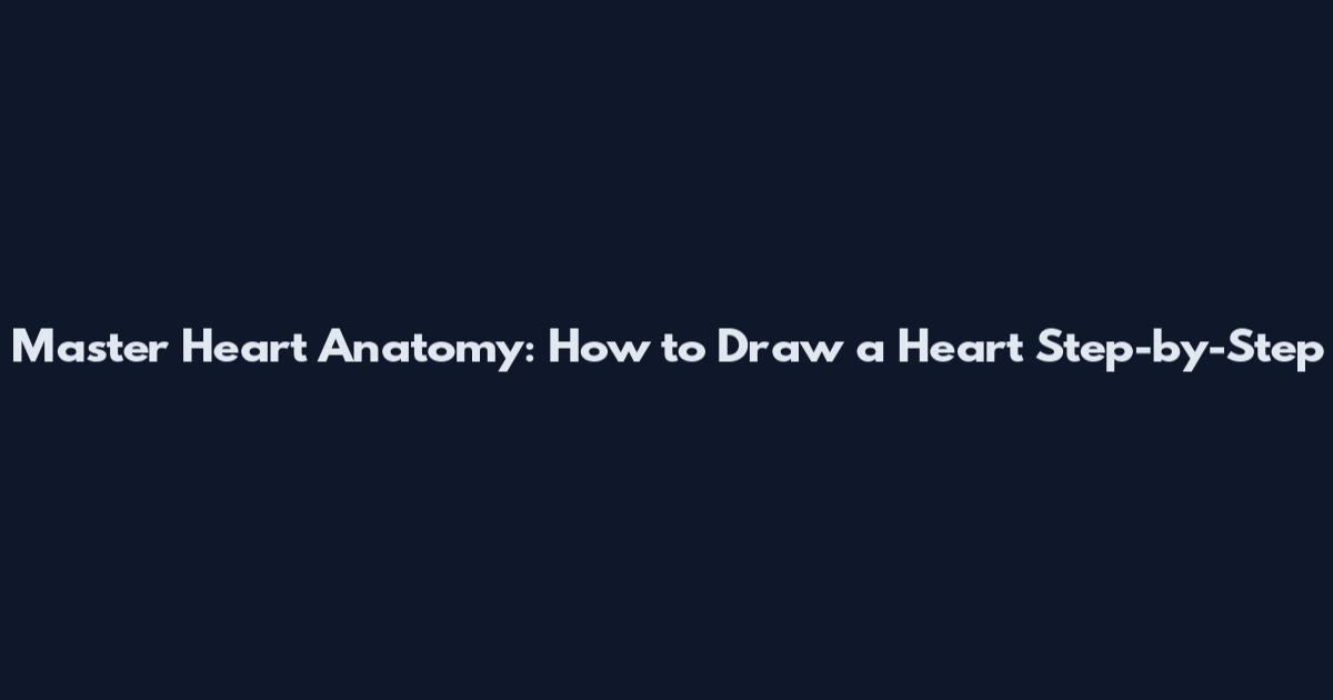 Master Heart Anatomy: How to Draw a Heart Step-by-Step