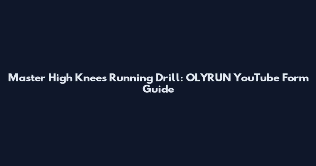 Master High Knees Running Drill: OLYRUN YouTube Form Guide