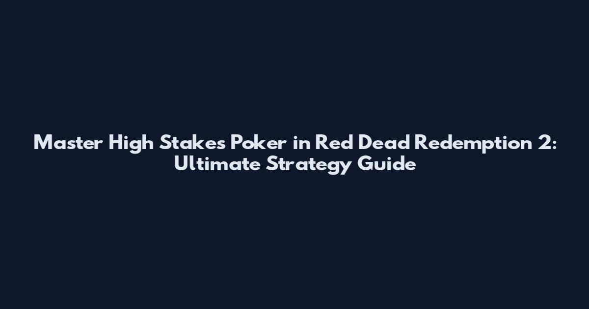Master High Stakes Poker in Red Dead Redemption 2: Ultimate Strategy Guide