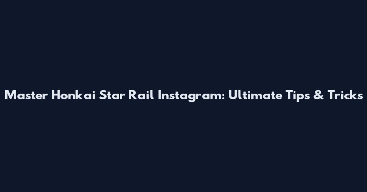 Master Honkai Star Rail Instagram: Ultimate Tips & Tricks