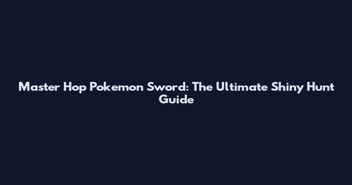 Master Hop Pokemon Sword: The Ultimate Shiny Hunt Guide