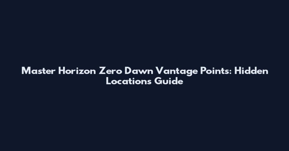 Master Horizon Zero Dawn Vantage Points: Hidden Locations Guide